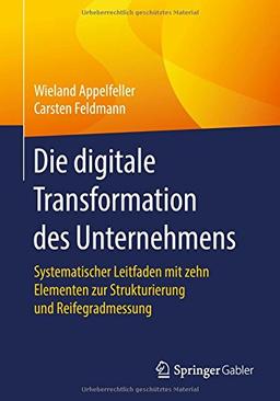 Die digitale Transformation des Unternehmens: Systematischer Leitfaden mit zehn Elementen zur Strukturierung und Reifegradmessung