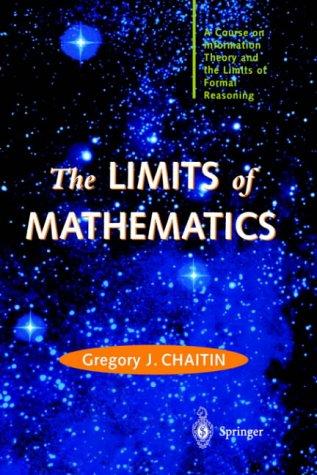 The Limits of Mathematics: A Course on Information Theory and the Limits of Formal Reasoning (Discrete Mathematics and Theoretical Computer Science)