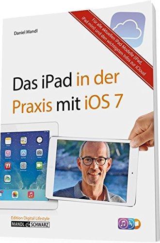 Das iPad in der Praxis mit iOS 7 - E-Mail, Internet, Musik, Bilder & Filme umfassend erklärt/für das neue iPad Air, iPad mini mit Retina Display und alle aktuellen iPad-Modelle ab der 2. Generation