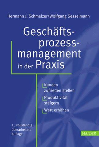 Geschäftsprozessmanagement in der Praxis: Kunden zufrieden stellen - Produktivität steigern - Wert erhöhen