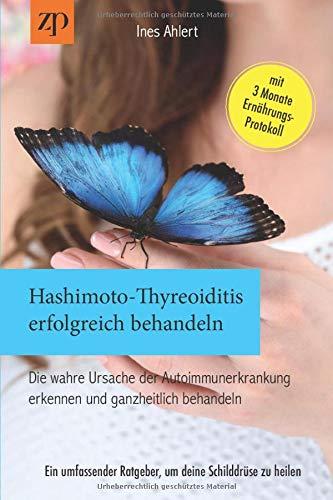 Hashimoto Thyreoiditis erfolgreich behandeln – Die wahre Ursache der Autoimmunerkrankung erkennen und ganzheitlich behandeln: Ein umfassender Ratgeber, um deine Schilddrüse zu heilen