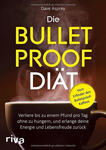 Die Bulletproof-Diät: Verliere bis zu einem Pfund pro Tag, ohne zu hungern, und erlange deine Energie und Lebensfreude zurück