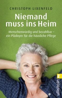 Niemand muss ins Heim: Menschenwürdig und bezahlbar - ein Plädoyer für die häusliche Pflege