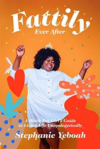 Fattily Ever After: The Fat, Black Girls' Guide to Living Life Unapologetically: A Black Fat Girl's Guide to Living Life Unapologetically