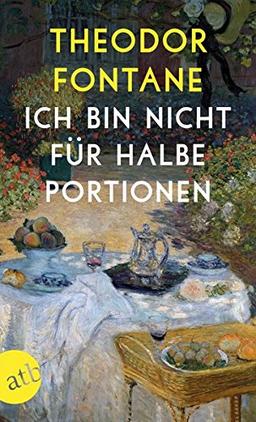 Ich bin nicht für halbe Portionen: Essen und Trinken mit Theodor Fontane