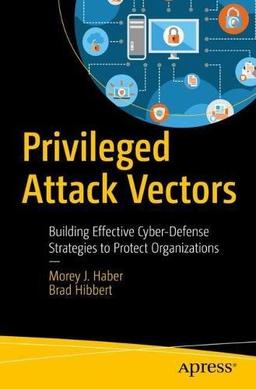 Privileged Attack Vectors: Building Effective Cyber-Defense Strategies to Protect Organizations