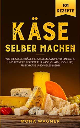 Käse selber machen: Wie Sie selber Käse herstellen, sowie 101 einfache und leckere Rezepte für Käse, Quark, Joghurt, Frischkäse und vieles mehr.