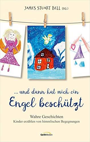 ... und dann hat mich ein Engel beschützt: Wahre Geschichten Kinder erzählen von himmlischen Begegnungen