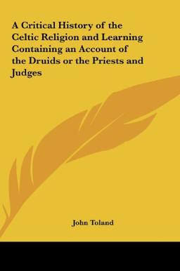 A Critical History of the Celtic Religion and Learning Containing an Account of the Druids or the Priests and Judges