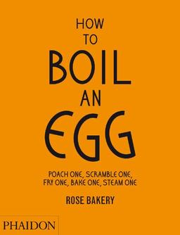 How to boil an egg : poach one, scramble one, fry one, bake one, steam one : Rose Bakery