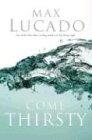 Come Thirsty: No Heart Too Dry for His Touch (Lucado, Max)