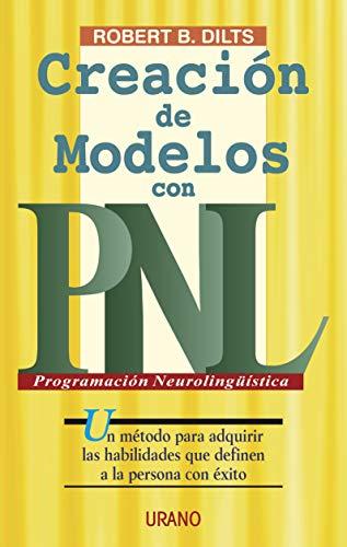 Creación de modelos con PNL : un método para adquirir las habilidades que destinan a la persona con éxito (Programación Neurolingüística)