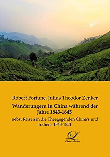 Wanderungern in China während der Jahre 1843-1845: nebst Reisen in die Theegegenden China's und Indiens 1848-1851