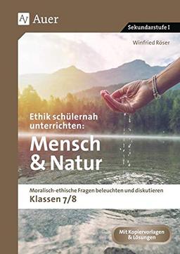 Ethik schülernah unterrichten Mensch und Natur: Moralisch-ethische Fragen beleuchten und diskutieren - Klassen 7/8 (Ethik schülernah unterrichten Sekundarstufe)