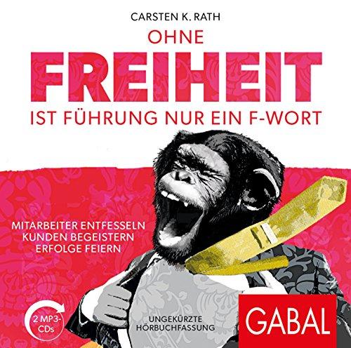 Ohne Freiheit ist Führung nur ein F-Wort: Mitarbeiter entfesseln – Kunden begeistern – Erfolge feiern (Dein Business, Band 849)