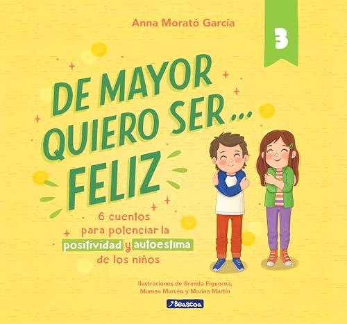 De mayor quiero ser... feliz 3: 6 cuentos para potenciar la positividad y autoestima de los niños (Emociones, valores y hábitos)