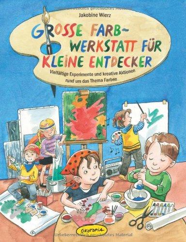 Große Farb-Werkstatt für kleine Entdecker: Vielfältige Experimente und kreative Aktionen rund um das Thema Farben