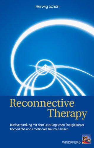 Reconnective Therapy: Ein neues Paradigma der Heilung - Rückverbindung mit dem ursprünglichen Energiekörper - Körperliche und emotionale Traumen heilen