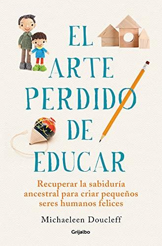 El arte perdido de educar: Recuperar la sabiduría ancestral para criar pequeños seres humanos felices (Divulgación)