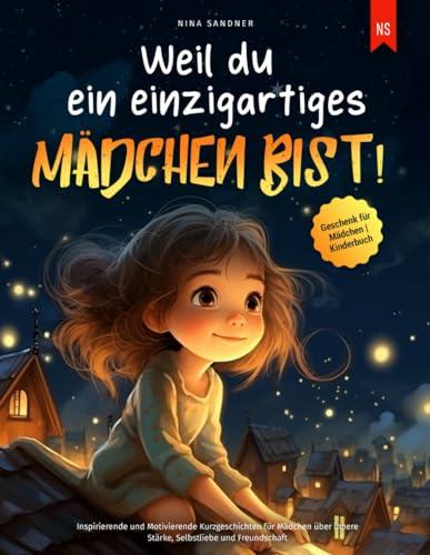 Weil du ein einzigartiges Mädchen bist!: Inspirierende und Motivierende Kurzgeschichten für Mädchen über innere Stärke, Selbstliebe und Freundschaft | Geschenk für Mädchen | Kinderbuch