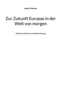 Zur Zukunft Europas in der Welt von morgen: Zwischen Aufbruch und Unterordnung (Fragen an die Zukunft)