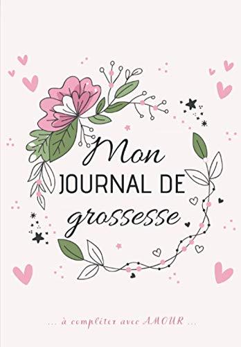 Mon Journal de GROSSESSE à compléter avec AMOUR: Carnet de grossesse à remplir pour accompagner la future maman durant 9 mois - à la fois fonctionnel ... souvenirs, ses pensées, les moments forts...