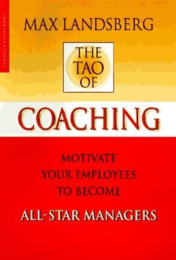 The Tao of Coaching: Boost Your Effectiveness at Work by Inspiring Those Around You