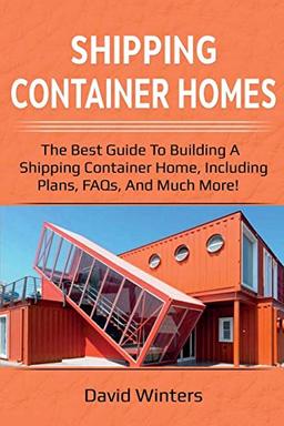 Shipping Container Homes: The best guide to building a shipping container home, including plans, FAQs, and much more!