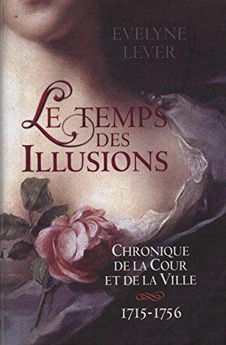 LE TEMPS DES ILLUSIONS. Chronique de la Cour et de la Ville 1715-1756