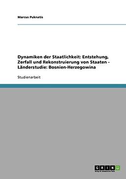 Dynamiken der Staatlichkeit: Entstehung, Zerfall und Rekonstruierung von Staaten - Länderstudie: Bosnien-Herzegowina