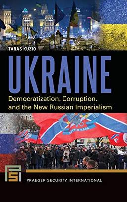 Ukraine: Democratization, Corruption, and the New Russian Imperialism (Praeger Security International)