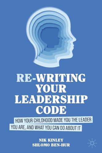 Re-writing your Leadership Code: How your Childhood Made You the Leader You Are, and What You Can Do About It