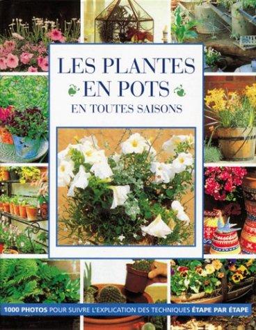 Les plantes en pot en toutes saisons : 1.000 photos pour suivre l'explication des techniques étape par étape