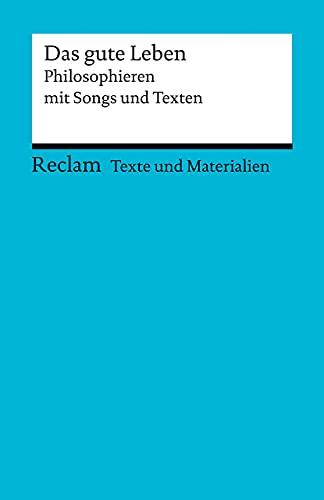 Das gute Leben. Philosophieren mit Songs und Texten: Für die Sekundarstufe II. Texte und Materialien für den Unterricht (Reclams Universal-Bibliothek)