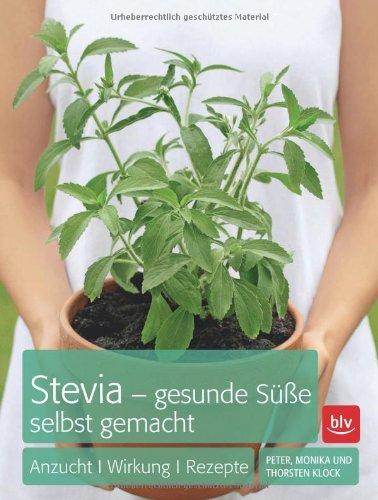 Stevia - gesunde Süße selbst gemacht: Anzucht · Wirkung · Rezepte