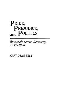 Pride, Prejudice, and Politics: Roosevelt Versus Recovery, 1933-1938 (Periodicals and Newspapers)