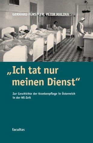 Ich tat nur meinen Dienst: Zur Geschichte der Krankenpflege in Österreich zur Zeit des Nationalsozialismus