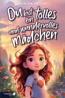 Du bist ein tolles und wundervolles Mädchen: Inspirierende Mutmachgeschichten über Liebe, Stärke und Selbstvertrauen (Geschenkbuch für Mädchen)