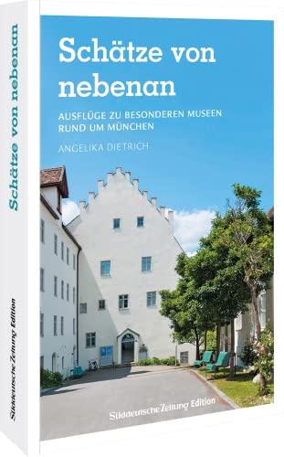 Ausflugsziele Deutschland – Schätze von nebenan: 24 Ausflüge zu besonderen Museen rund um München. Museumsführer und Stadtführer in einem.