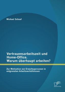 Vertrauensarbeitszeit und Home-Office. Warum überhaupt arbeiten?  Zur Motivation von Erwerbspersonen in entgrenzten Arbeitsverhältnissen