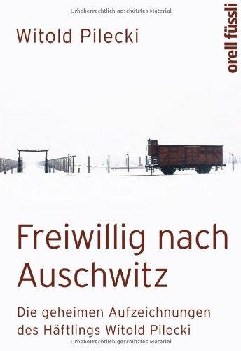 Freiwillig nach Auschwitz: Die geheimen Aufzeichnungen des Häftlings Witold Pilecki