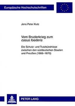 Vom Bruderkrieg zum «casus foederis»: Die Schutz- und Trutzbündnisse zwischen den süddeutschen Staaten und Preußen (1866-1870) (Europäische ... / Publications Universitaires Européennes)