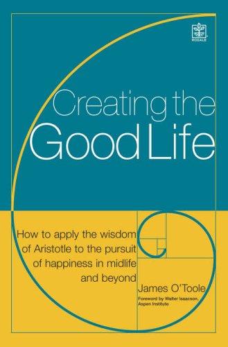 Creating the Good Life: It's Not Just About the Money: How to Apply the Wisdom of Aristotle to the Pursuit of Happiness