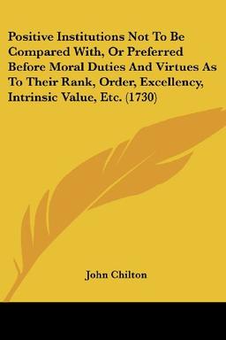 Positive Institutions Not To Be Compared With, Or Preferred Before Moral Duties And Virtues As To Their Rank, Order, Excellency, Intrinsic Value, Etc. (1730)