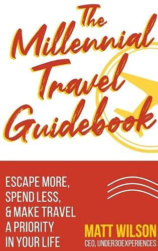 The Millennial Travel Guidebook: Escape More, Spend Less, & Make Travel a Priority in Your Life