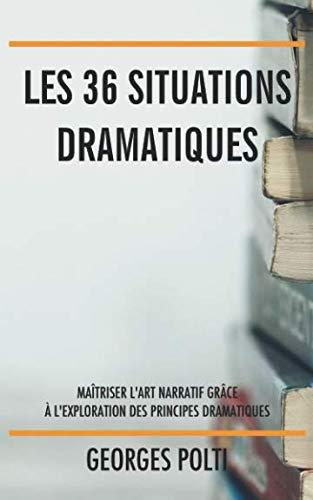 Les 36 situations dramatiques: Maîtriser l’art narratif grâce à l’exploration des principes dramatiques