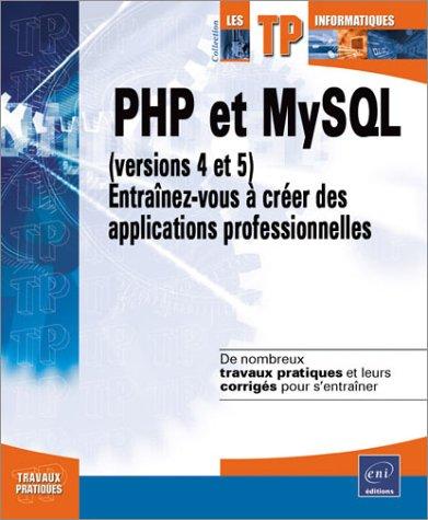 PHP et MySQL (versions 4 et 5) : entraînez-vous à créer des applications professionnelles