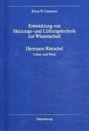 Entwicklung von Heizung und Lüftung zur Wissenschaft: Hermann Rietschel. Leben und Werk