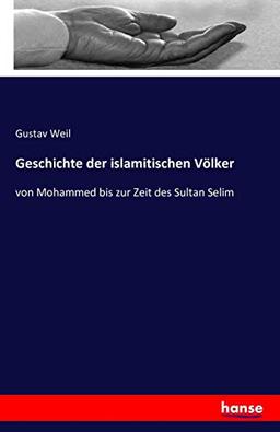 Geschichte der islamitischen Völker: von Mohammed bis zur Zeit des Sultan Selim