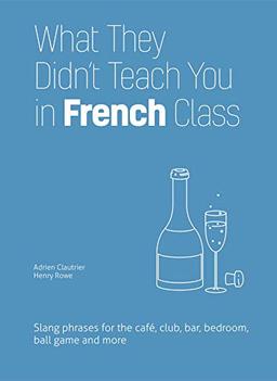 French Slang: Slang Phrases for the Cafe, Club, Bar, Bedroom, Ball Game and More (Dirty Everyday Slang)